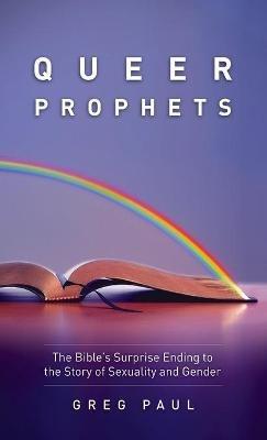 Queer Prophets: The Bible's Surprise Ending to the Story of Sexuality and Gender - Greg Paul - cover
