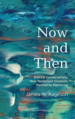 Now and Then: Biblical Conversations, New Testament Contexts, Formative Memories - James W Aageson - cover
