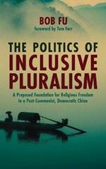 The Politics of Inclusive Pluralism: A Proposed Foundation for Religious Freedom in a Post-Communist, Democratic China