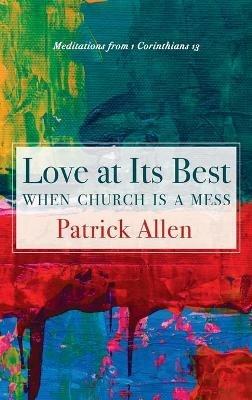 Love at Its Best When Church Is a Mess: Meditations from 1 Corinthians 13 - Patrick Allen - cover