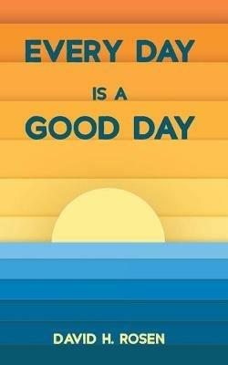 Every Day Is a Good Day - David H Rosen - cover