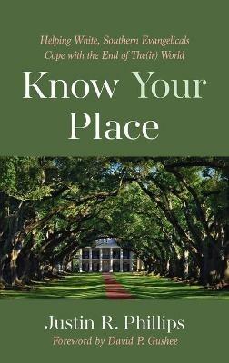 Know Your Place: Helping White, Southern Evangelicals Cope with the End of The(ir) World - Justin R Phillips - cover