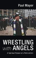 Wrestling with Angels: A Spiritual Memoir of a Political Life - Paul Mayer - cover