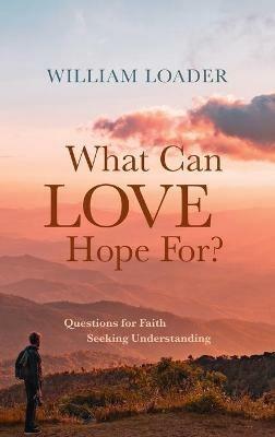What Can Love Hope For?: Questions for Faith Seeking Understanding - William Loader - cover