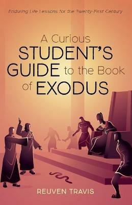 A Curious Student's Guide to the Book of Exodus: Enduring Life Lessons for the Twenty-First Century - Reuven Travis - cover