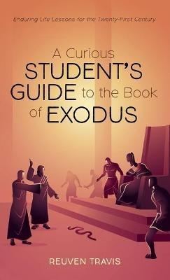 A Curious Student's Guide to the Book of Exodus: Enduring Life Lessons for the Twenty-First Century - Reuven Travis - cover