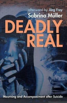 Deadly Real: Mourning and Accompaniment after Suicide - Sabrina Muller - cover