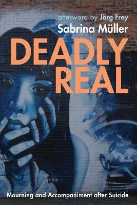 Deadly Real: Mourning and Accompaniment After Suicide - Sabrina Müller - cover