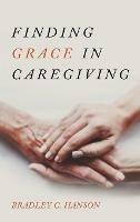 Finding Grace in Caregiving - Bradley C Hanson - cover