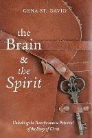 The Brain and the Spirit: Unlocking the Transformative Potential of the Story of Christ - Gena St David - cover