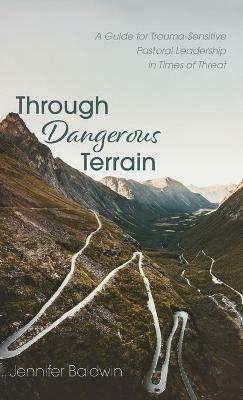 Through Dangerous Terrain: A Guide for Trauma-Sensitive Pastoral Leadership in Times of Threat - Jennifer Baldwin - cover