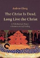 The Christ Is Dead, Long Live the Christ - Andrew Oberg - cover