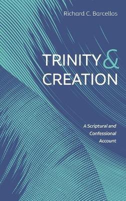 Trinity and Creation: A Scriptural and Confessional Account - Richard C Barcellos - cover