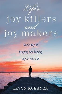 Life's Joy Killers and Joy Makers: God's Way of Bringing and Keeping Joy in Your Life - Lavon Koerner - cover