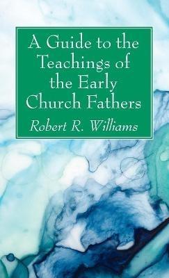 A Guide to the Teachings of the Early Church Fathers - Robert R Williams - cover