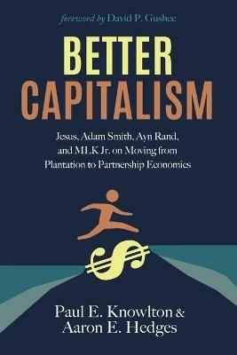 Better Capitalism: Jesus, Adam Smith, Ayn Rand, and MLK Jr. on Moving from Plantation to Partnership Economics - Paul E Knowlton,Aaron E Hedges - cover
