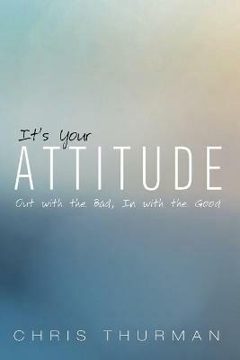 It's Your Attitude: Out with the Bad, In with the Good - Chris Thurman - cover
