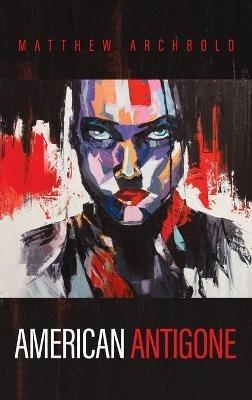 American Antigone - Matthew Archbold - cover