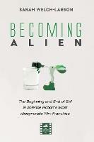 Becoming Alien: The Beginning and End of Evil in Science Fiction's Most Idiosyncratic Film Franchise - Sarah Welch-Larson - cover