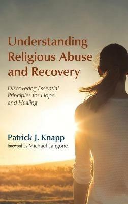 Understanding Religious Abuse and Recovery: Discovering Essential Principles for Hope and Healing - Patrick J Knapp - cover
