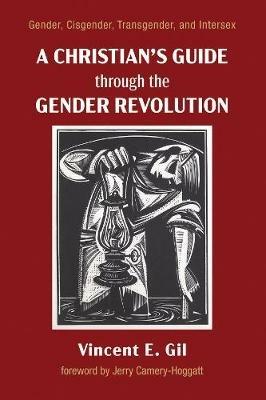 A Christian's Guide Through the Gender Revolution: Gender, Cisgender, Transgender, and Intersex - Vincent E Gil - cover