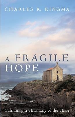 A Fragile Hope: Cultivating a Hermitage of the Heart - Charles R Ringma - cover