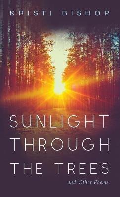 Sunlight Through the Trees and Other Poems - Kristi Bishop - cover