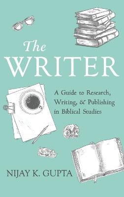 The Writer: A Guide to Research, Writing, and Publishing in Biblical Studies - Nijay K Gupta - cover