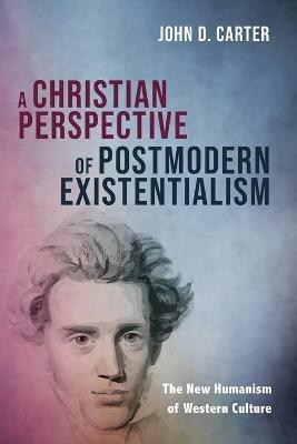 A Christian Perspective of Postmodern Existentialism - John D Carter - cover