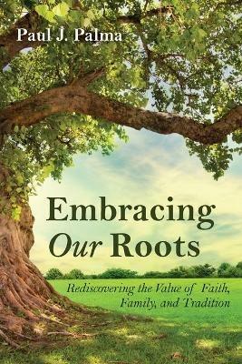 Embracing Our Roots - Paul J Palma - cover