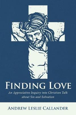 Finding Love: An Appreciative Inquiry Into Christian Talk about Sin and Salvation - Andrew Leslie Callander - cover