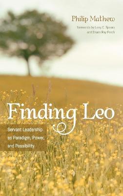 Finding Leo: Servant Leadership as Paradigm, Power, and Possibility - Philip Mathew - cover