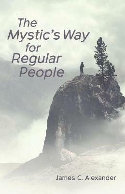 The Mystic's Way for Regular People - James C Alexander - cover