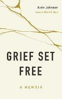 Grief Set Free: A Memoir - Alvin Johnson - cover