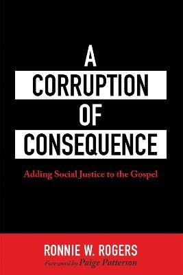 A Corruption of Consequence: Adding Social Justice to the Gospel - Ronnie W Rogers - cover
