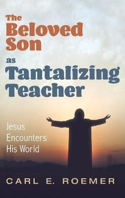 The Beloved Son as Tantalizing Teacher: Jesus Encounters His World - Carl E Roemer - cover