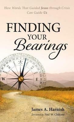 Finding Your Bearings: How Words That Guided Jesus Through Crisis Can Guide Us - James A Harnish - cover