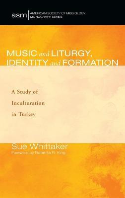 Music and Liturgy, Identity and Formation: A Study of Inculturation in Turkey - Sue Whittaker - cover
