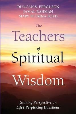 The Teachers of Spiritual Wisdom: Gaining Perspective on Life's Perplexing Questions - Jamal Rahman,Mary Petrina Boyd,Duncan S Ferguson - cover