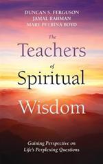 The Teachers of Spiritual Wisdom: Gaining Perspective on Life's Perplexing Questions