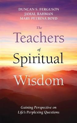 The Teachers of Spiritual Wisdom: Gaining Perspective on Life's Perplexing Questions - Duncan S Ferguson,Jamal Rahman,Mary Petrina Boyd - cover