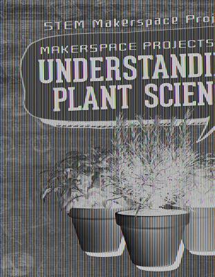 Makerspace Projects for Understanding Plant Science - Rachael Morlock - cover