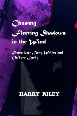Chasing Fleeting Shadows in the Wind: Detectives: Andy Walker and Os'born Lucky - Harry Riley - cover