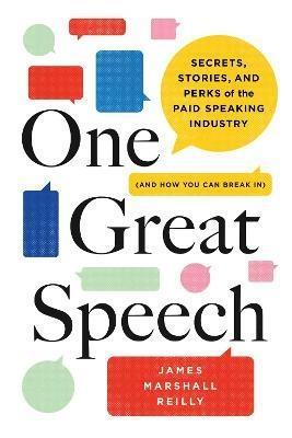 One Great Speech: Secrets, Stories, and Perks of the Paid Speaking Industry (And How You Can Break In) - James Marshall Reilly - cover