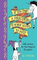 If You Find a Unicorn, It Is Not Yours to Keep: Life Lessons for My Magical Daughter - DJ Corchin - cover