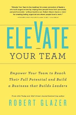 Elevate Your Team: Push Beyond Your Leadership Limits to Unlock Success in Yourself and Others - Robert Glazer - cover