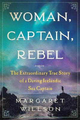 Woman, Captain, Rebel: The Extraordinary True Story of a Daring Icelandic Sea Captain - Margaret Willson - cover