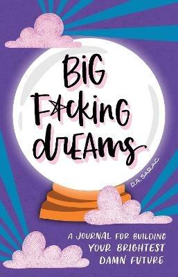 Big F*cking Dreams: A Journal for Building Your Brightest Damn Future - D.A. Sarac - cover