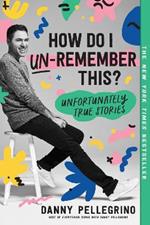 How Do I Un-Remember This?: Unfortunately True Stories