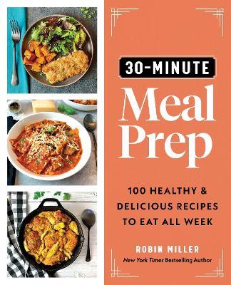 30-Minute Meal Prep: 100 Healthy and Delicious Recipes to Eat All Week - Robin Miller - cover
